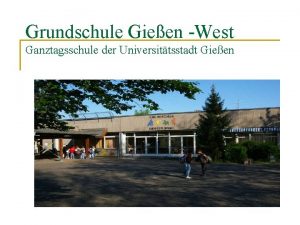 Grundschule Gieen West Ganztagsschule der Universittsstadt Gieen Entstehung