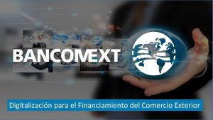 Digitalizacin para el Financiamiento del Comercio Exterior Bancomext