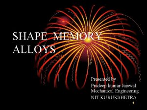SHAPE MEMORY ALLOYS Presented by Pradeep kumar Jaiswal