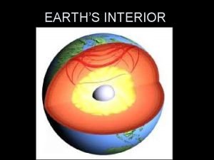 EARTHS INTERIOR Earths Interior Geologists have used two