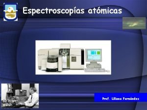 Espectroscopas atmicas Sir Allan Walsh Prof Liliana Fernndez