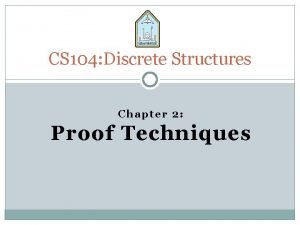 CS 104 Discrete Structures Chapter 2 Proof Techniques