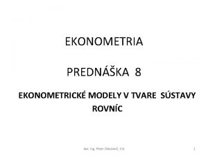 EKONOMETRIA PREDNKA 8 EKONOMETRICK MODELY V TVARE SSTAVY