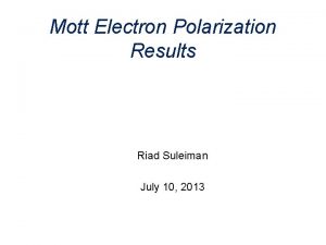 Mott Electron Polarization Results Riad Suleiman July 10