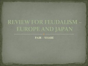 REVIEW FOR FEUDALISM EUROPE AND JAPAN PAIR SHARE
