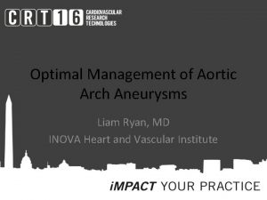 Optimal Management of Aortic Arch Aneurysms Liam Ryan
