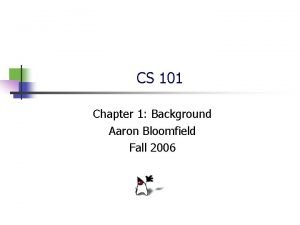 CS 101 Chapter 1 Background Aaron Bloomfield Fall CS 101 Chapter 1 Background Aaron Bloomfield Fall