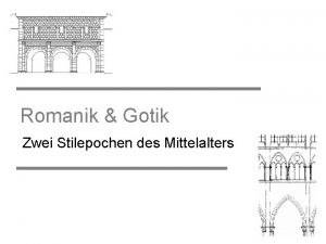 Romanik Gotik Zwei Stilepochen des Mittelalters Gliederung Romanik