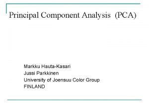 Principal Component Analysis PCA Markku HautaKasari Jussi Parkkinen