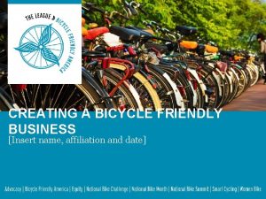 CREATING A BICYCLE FRIENDLY BUSINESS Insert name affiliation