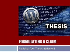 FORMULATING A CLAIM Revising Your Thesis Statement Formulating
