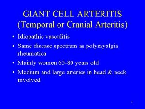 GIANT CELL ARTERITIS Temporal or Cranial Arteritis Idiopathic