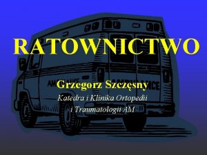 RATOWNICTWO Grzegorz Szczsny Katedra i Klinika Ortopedii i