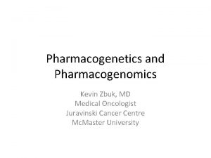 Pharmacogenetics and Pharmacogenomics Kevin Zbuk MD Medical Oncologist