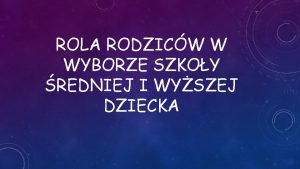 ROLA RODZICW W WYBORZE SZKOY REDNIEJ I WYSZEJ