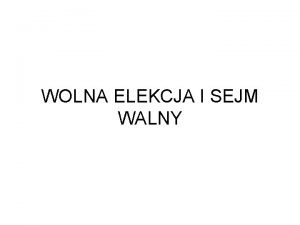 WOLNA ELEKCJA I SEJM WALNY Wolna elekcja to