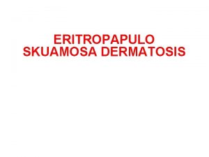 ERITROPAPULO SKUAMOSA DERMATOSIS ERITROPAPULOSKUAMOSA DERMATOSIS Golongan penyakit kulit