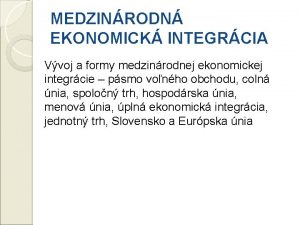 MEDZINRODN EKONOMICK INTEGRCIA Vvoj a formy medzinrodnej ekonomickej