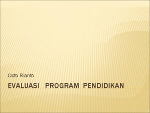 Octo Rianto EVALUASI PROGRAM PENDIDIKAN PENGERTIAN Evaluasi suatu