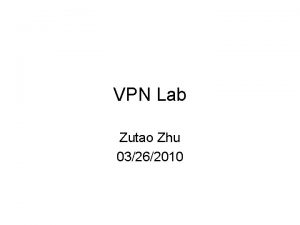 VPN Lab Zutao Zhu 03262010 Outline VPN Setup