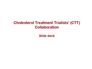Cholesterol Treatment Trialists CTT Collaboration Slide deck CTT Cholesterol Treatment Trialists CTT Collaboration Slide deck CTT