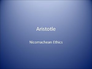 Aristotle Nicomachean Ethics Overview The NE is a