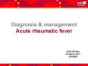 Diagnosis management Acute rheumatic fever Sara Noonan 29