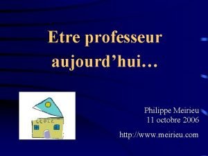 Etre professeur aujourdhui Philippe Meirieu 11 octobre 2006