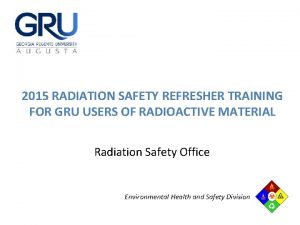 2015 RADIATION SAFETY REFRESHER TRAINING FOR GRU USERS
