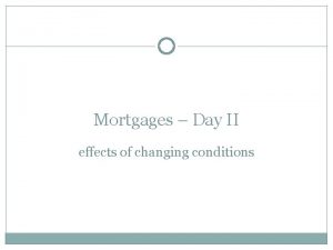 Mortgages Day II effects of changing conditions Mortgage