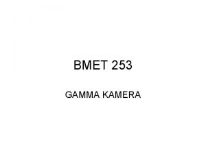 BMET 253 GAMMA KAMERA GAMMA KAMERA Gama Kamerann