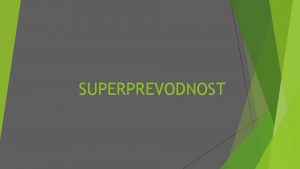 SUPERPREVODNOST Kaj je superprevodnost Superprevodnost je pojav da