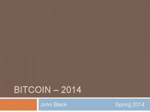 BITCOIN 2014 John Black Spring 2014 Digital Currency