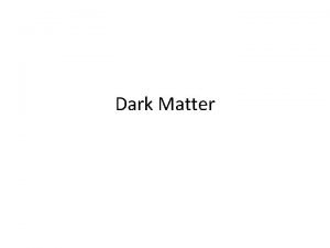 Dark Matter Dark Matter There is a lot