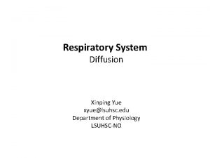 Respiratory System Diffusion Xinping Yue xyuelsuhsc edu Department