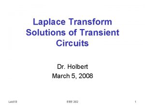 Laplace Transform Solutions of Transient Circuits Dr Holbert