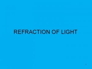 REFRACTION OF LIGHT 1 WE CAN SEE REFRACTION