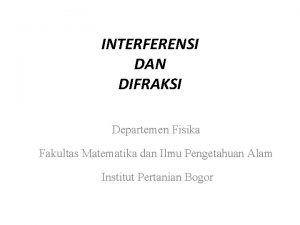 INTERFERENSI DAN DIFRAKSI Departemen Fisika Fakultas Matematika dan