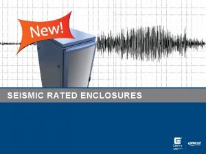 SEISMIC RATED ENCLOSURES Seismic Rated Enclosures Earthquakes are