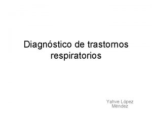 Diagnstico de trastornos respiratorios Yahve Lpez Mndez 1