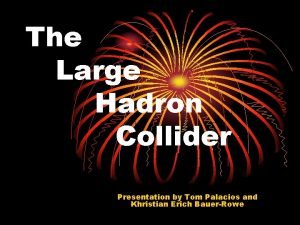 The Large Hadron Collider Presentation by Tom Palacios