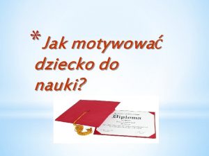 Jak motywowa dziecko do nauki ZAPAMITAJ Motywujc dziecko