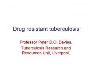 Drug resistant tuberculosis Professor Peter D O Davies