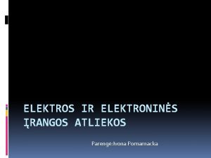 ELEKTROS IR ELEKTRONINS RANGOS ATLIEKOS Pareng Ivona Pomarnacka