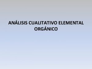 ANLISIS CUALITATIVO ELEMENTAL ORGNICO OBJETIVOS a Conocer algunas