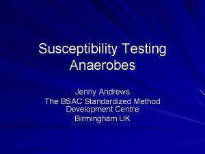 Susceptibility Testing Anaerobes Jenny Andrews The BSAC Standardized