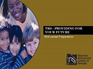 TRS PROVIDING FOR YOUR FUTURE Midcareer Preparation Can