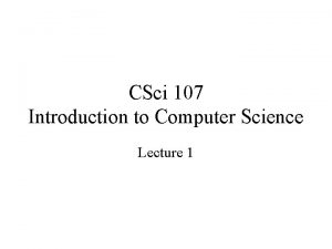 CSci 107 Introduction to Computer Science Lecture 1