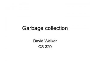 Garbage collection David Walker CS 320 Where are