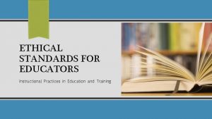 ETHICAL STANDARDS FOR EDUCATORS Instructional Practices in Education